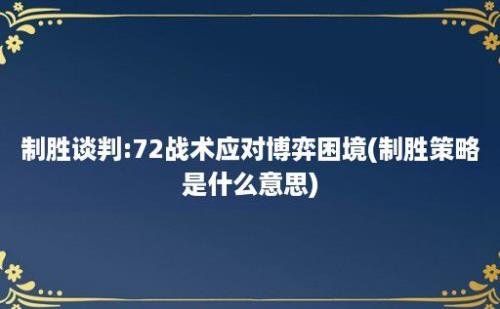 制胜谈判:72战术应对博弈困境(制胜策略是什么意思)