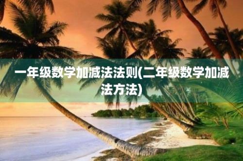 一年级数学加减法法则(二年级数学加减法方法)