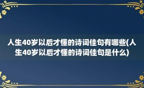 人生40岁以后才懂的诗词佳句有哪些(人生40岁以后才懂的诗词佳句是什么)