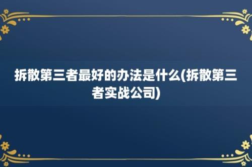 拆散第三者最好的办法是什么(拆散第三者实战公司)