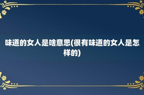 味道的女人是啥意思(很有味道的女人是怎样的)