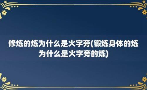 修炼的炼为什么是火字旁(锻炼身体的炼为什么是火字旁的炼)