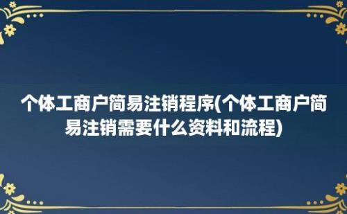 个体工商户简易注销程序(个体工商户简易注销需要什么资料和流程)