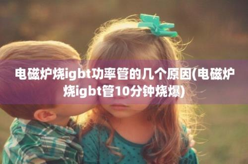 电磁炉烧igbt功率管的几个原因(电磁炉烧igbt管10分钟烧爆)