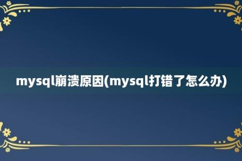 mysql崩溃原因(mysql打错了怎么办)