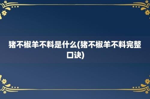 猪不椒羊不料是什么(猪不椒羊不料完整口诀)