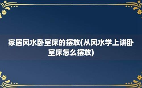 家居风水卧室床的摆放(从风水学上讲卧室床怎么摆放)