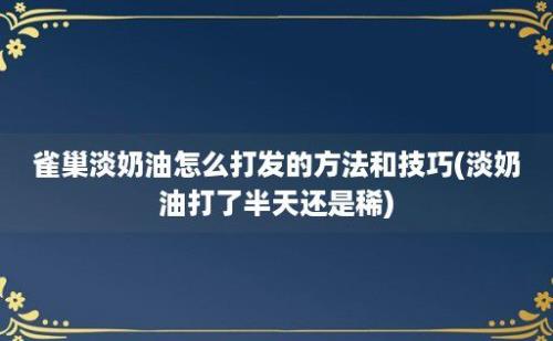 雀巢淡奶油怎么打发的方法和技巧(淡奶油打了半天还是稀)