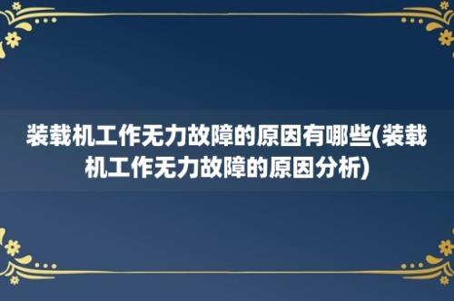 装载机工作无力故障的原因有哪些(装载机工作无力故障的原因分析)