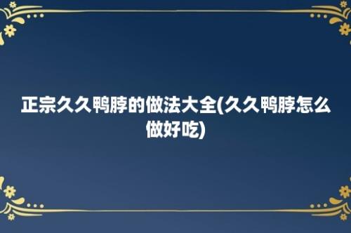 正宗久久鸭脖的做法大全(久久鸭脖怎么做好吃)