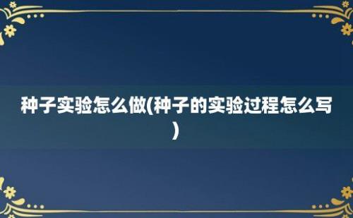 种子实验怎么做(种子的实验过程怎么写)