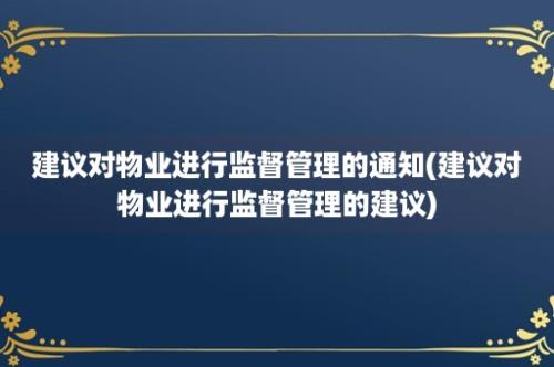 建议对物业进行监督管理的通知(建议对物业进行监督管理的建议)