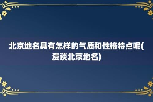 北京地名具有怎样的气质和性格特点呢(漫谈北京地名)