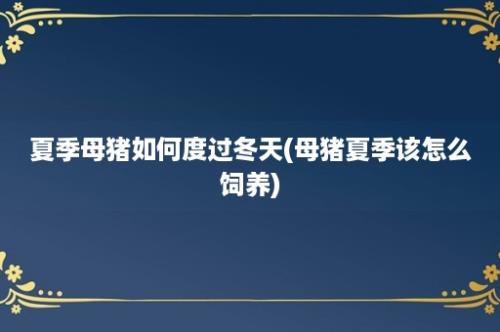 夏季母猪如何度过冬天(母猪夏季该怎么饲养)