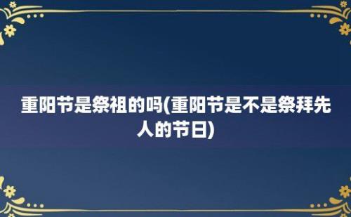重阳节是祭祖的吗(重阳节是不是祭拜先人的节日)