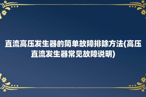 直流高压发生器的简单故障排除方法(高压直流发生器常见故障说明)