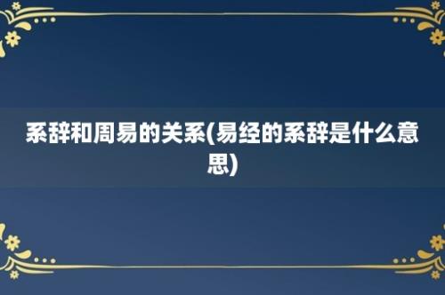 系辞和周易的关系(易经的系辞是什么意思)