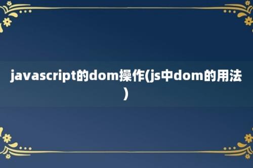 javascript的dom操作(js中dom的用法)