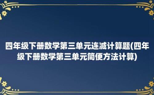 四年级下册数学第三单元连减计算题(四年级下册数学第三单元简便方法计算)