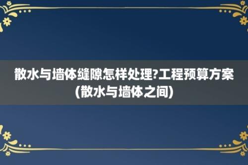 散水与墙体缝隙怎样处理?工程预算方案(散水与墙体之间)