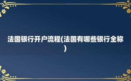 法国银行开户流程(法国有哪些银行全称)