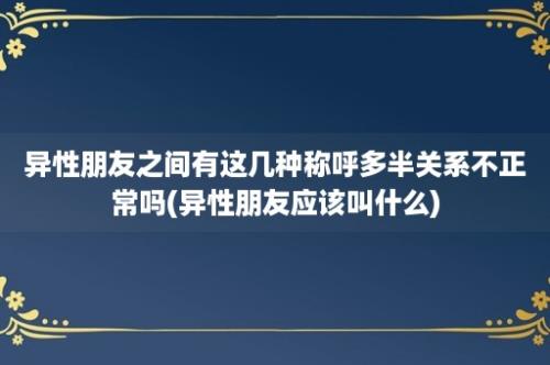 异性朋友之间有这几种称呼多半关系不正常吗(异性朋友应该叫什么)