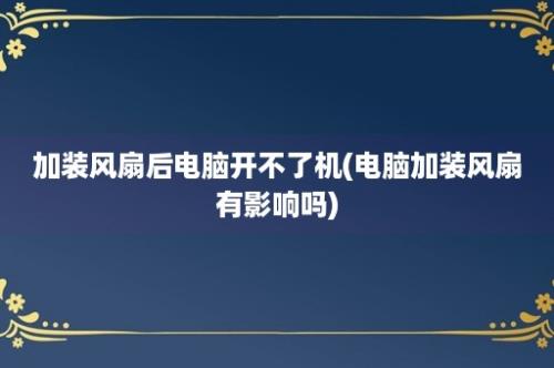 加装风扇后电脑开不了机(电脑加装风扇有影响吗)