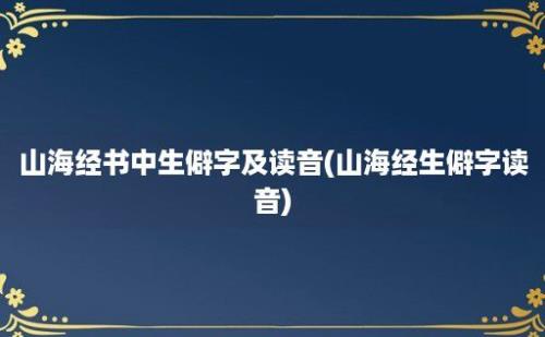 山海经书中生僻字及读音(山海经生僻字读音)