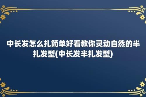 中长发怎么扎简单好看教你灵动自然的半扎发型(中长发半扎发型)