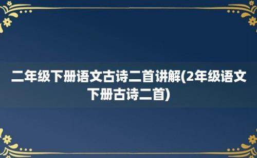 二年级下册语文古诗二首讲解(2年级语文下册古诗二首)