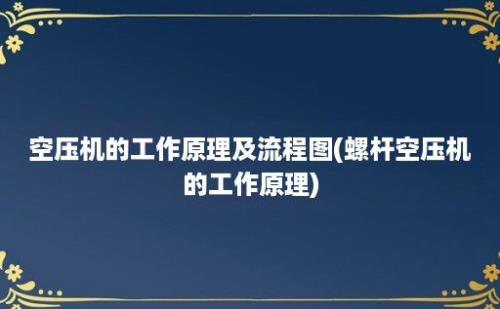 空压机的工作原理及流程图(螺杆空压机的工作原理)