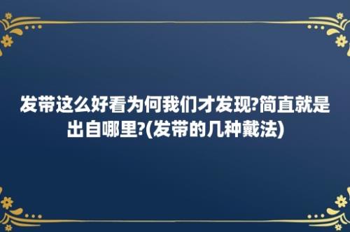 发带这么好看为何我们才发现?简直就是出自哪里?(发带的几种戴法)