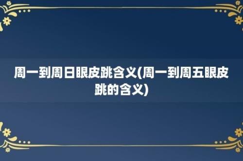 周一到周日眼皮跳含义(周一到周五眼皮跳的含义)