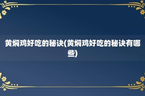 黄焖鸡好吃的秘诀(黄焖鸡好吃的秘诀有哪些)