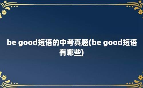 be good短语的中考真题(be good短语有哪些)