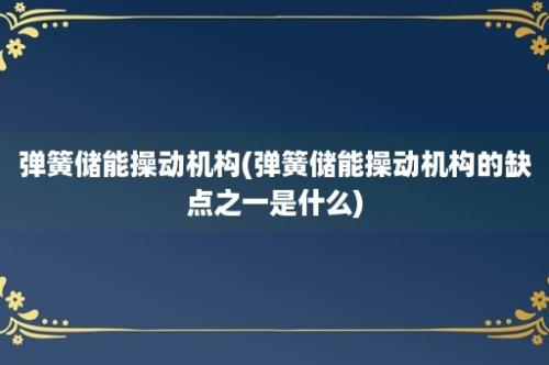 弹簧储能操动机构(弹簧储能操动机构的缺点之一是什么)