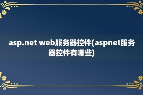 asp.net web服务器控件(aspnet服务器控件有哪些)