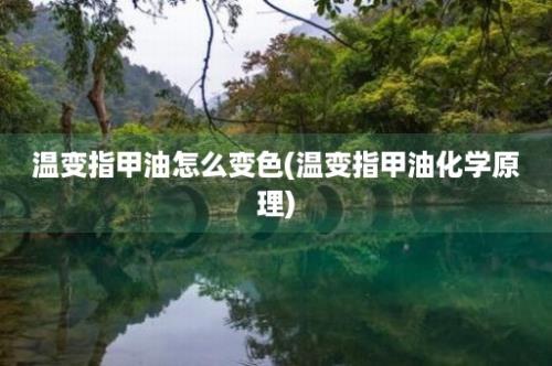 温变指甲油怎么变色(温变指甲油化学原理)