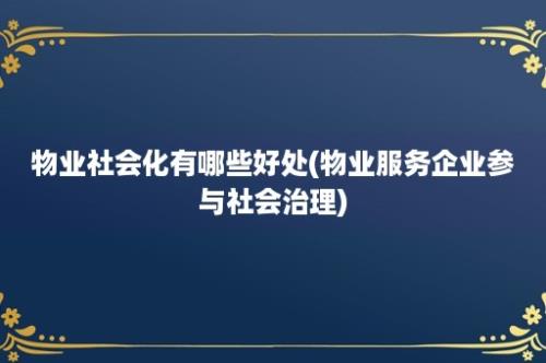 物业社会化有哪些好处(物业服务企业参与社会治理)