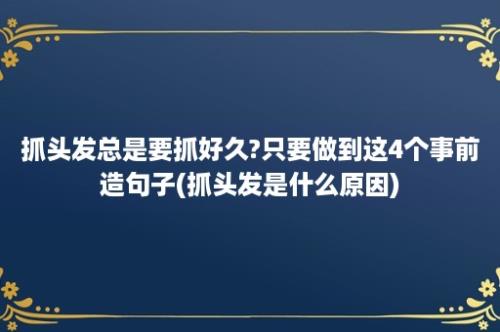 抓头发总是要抓好久?只要做到这4个事前造句子(抓头发是什么原因)