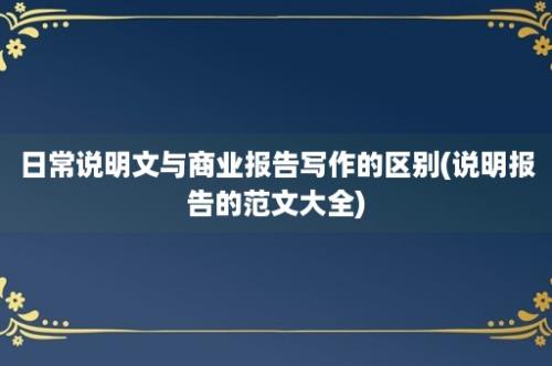 日常说明文与商业报告写作的区别(说明报告的范文大全)