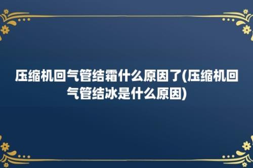 压缩机回气管结霜什么原因了(压缩机回气管结冰是什么原因)