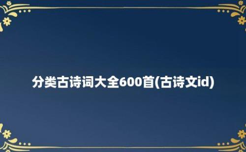 分类古诗词大全600首(古诗文id)