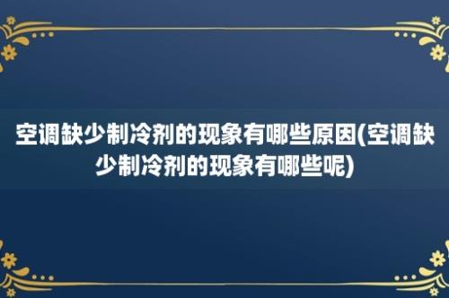 空调缺少制冷剂的现象有哪些原因(空调缺少制冷剂的现象有哪些呢)