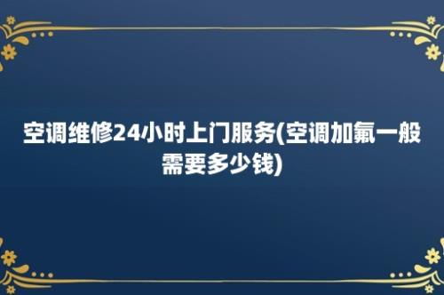 空调维修24小时上门服务(空调加氟一般需要多少钱)