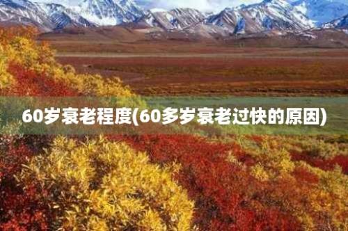 60岁衰老程度(60多岁衰老过快的原因)