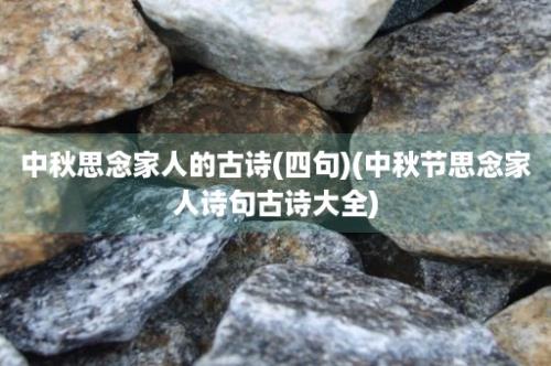 中秋思念家人的古诗(四句)(中秋节思念家人诗句古诗大全)