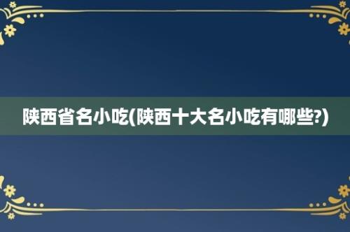 陕西省名小吃(陕西十大名小吃有哪些?)