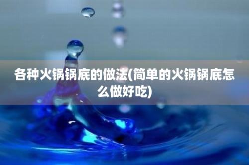 各种火锅锅底的做法(简单的火锅锅底怎么做好吃)