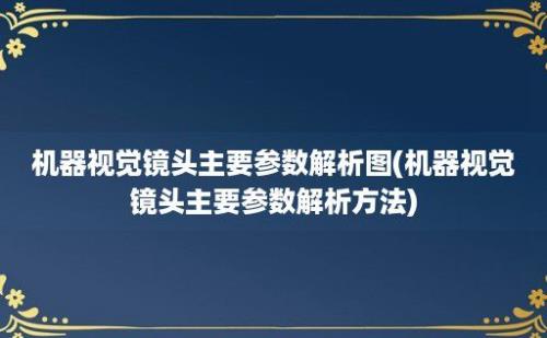 机器视觉镜头主要参数解析图(机器视觉镜头主要参数解析方法)